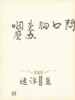 咽炎胸口闷堵怎么办