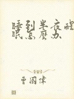 睡到半夜醒来失眠怎么办