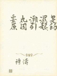 睾丸潮湿是什么原因引起的呢