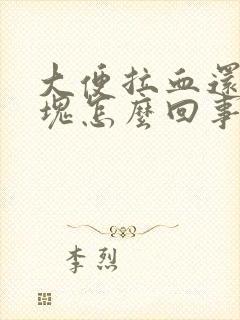 大便拉血还有血块怎么回事