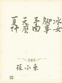 夏天手脚冰凉是什么回事女性