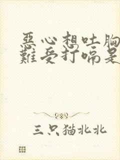 恶心想吐胸口闷难受打嗝是怎么回事