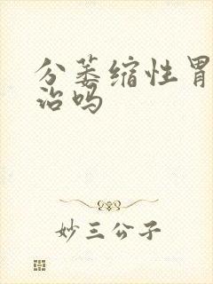 分萎缩性胃炎有治吗