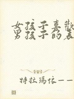 女孩子喜欢一个男孩子的表现