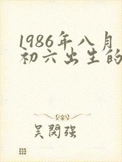 1986年八月初六出生的人命运