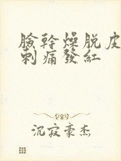 脸干燥脱皮紧绷刺痛发红