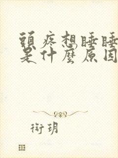 头疼想睡睡不着是什么原因