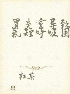 胃炎会导致胸闷气短呼吸困难吗