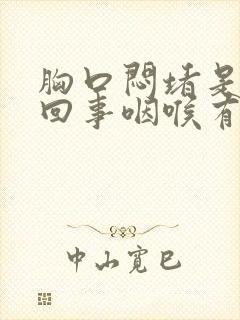 胸口闷堵是怎么回事咽喉有异物感