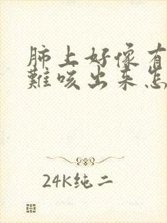 肺上好像有痰很难咳出来怎么回事