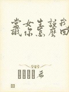 当女生说我不认识你怎么回复封面