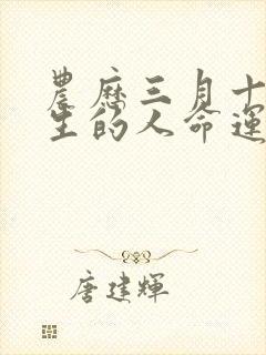 农历三月十五出生的人命运