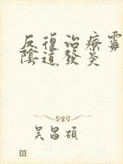 反复治疗霉菌性阴道发炎