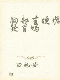 胸部有硬块是在发育吗