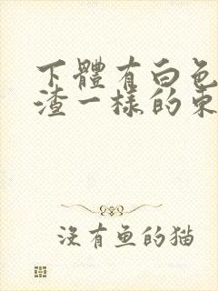 下体有白色豆腐渣一样的东西