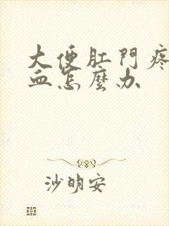 大便肛门疼痛出血怎么办