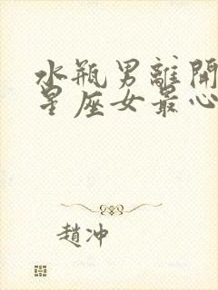 水瓶男离开哪个星座女最心痛封面