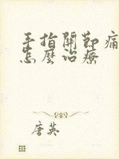 手指关节痛晨僵怎么治疗