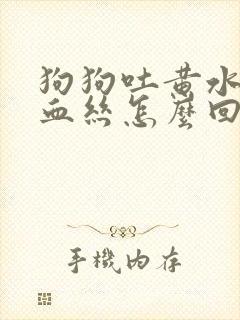 狗狗吐黄水带点血丝怎么回事