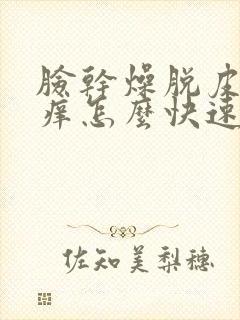 脸干燥脱皮紧绷痒怎么快速恢复