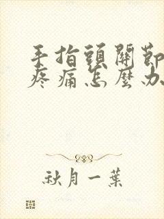 手指头关节弯曲疼痛怎么办