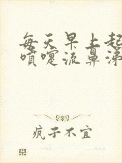 每天早上起床打喷嚏流鼻涕怎么办