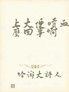 上大便喷血是怎么回事啊