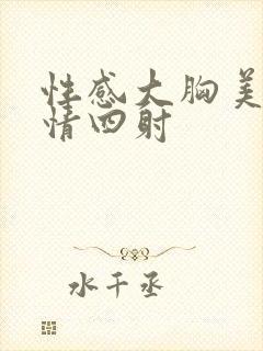 性感大胸美女激情四射