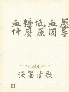 血糖低血压低是什么原因导致的