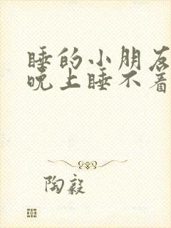 睡的小朋友经常晚上睡不着