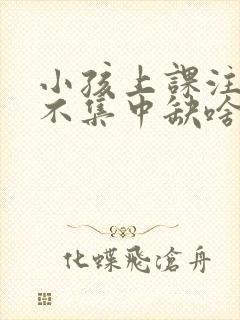 小孩上课注意力不集中缺啥