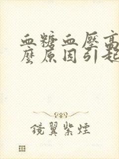 血糖血压高是什么原因引起的封面