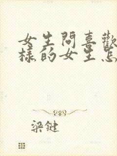 女生问喜欢什么样的女生怎么回答