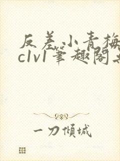 反差小青梅不经c1v1笔趣阁无弹窗