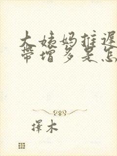 大姨妈推迟,白带增多是怎么回事封面