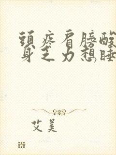 头疼肩膀酸疼全身乏力想睡觉