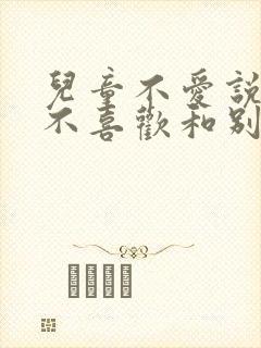 儿童不爱说话,不喜欢和别人交流怎么办