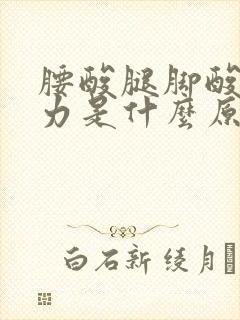 腰酸腿脚酸软无力是什么原因