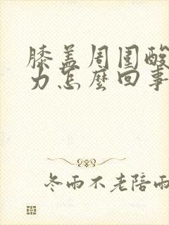 膝盖周围酸软无力怎么回事