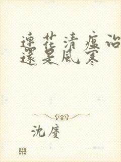 连花清瘟治风热还是风寒