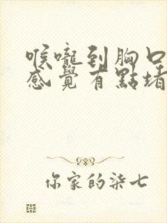 喉咙到胸口都是感觉有点堵住是怎么回事封面