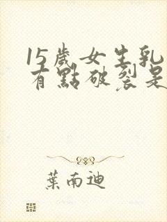 15岁女生乳头有点破裂是什么原因