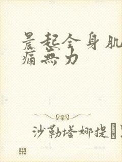 晨起全身肌肉酸痛无力