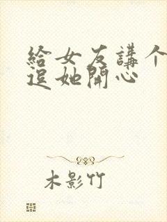 给女友讲个笑话逗她开心