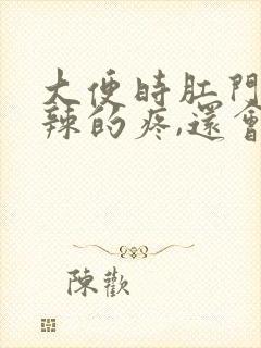 大便时肛门火辣辣的疼,还会出血怎么办