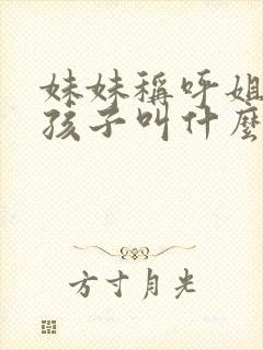 妹妹称呼姐姐的孩子叫什么