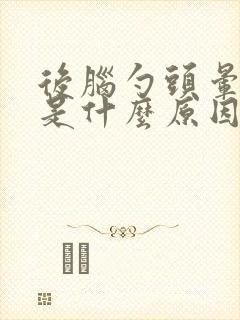 后脑勺头晕头疼是什么原因造成的