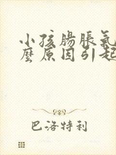 小孩肠胀气是什么原因引起的怎么解决