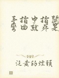 手指中指关节一弯曲就疼是怎么回事