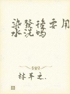 染发后要用洗发水洗吗